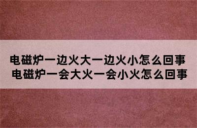 电磁炉一边火大一边火小怎么回事 电磁炉一会大火一会小火怎么回事